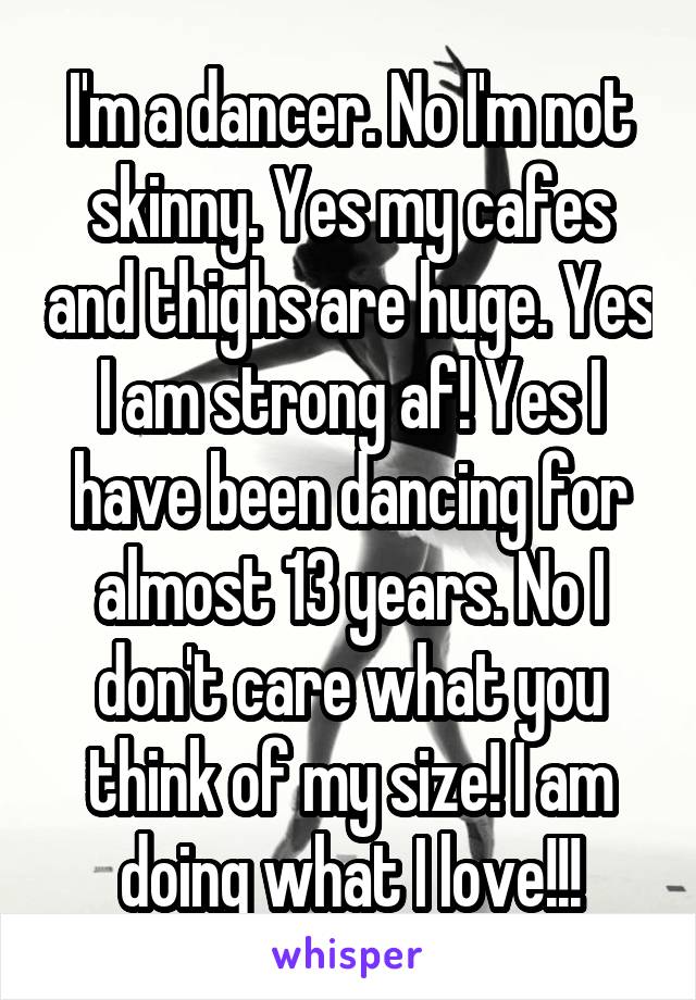 I'm a dancer. No I'm not skinny. Yes my cafes and thighs are huge. Yes I am strong af! Yes I have been dancing for almost 13 years. No I don't care what you think of my size! I am doing what I love!!!