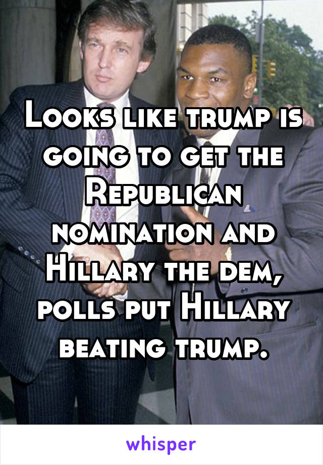 Looks like trump is going to get the Republican nomination and Hillary the dem, polls put Hillary beating trump.