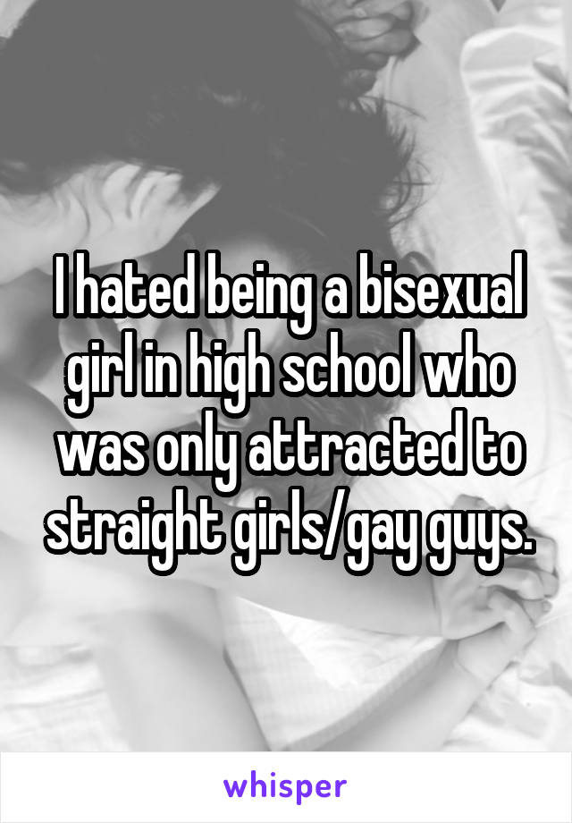 I hated being a bisexual girl in high school who was only attracted to straight girls/gay guys.