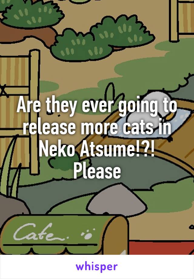 Are they ever going to release more cats in Neko Atsume!?! Please