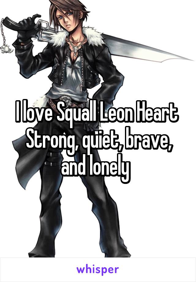 I love Squall Leon Heart 
Strong, quiet, brave, and lonely  