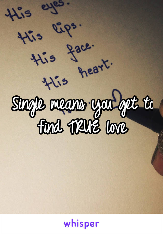 Single means you get to find TRUE love