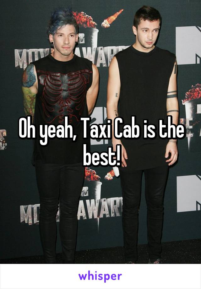 Oh yeah, Taxi Cab is the best!