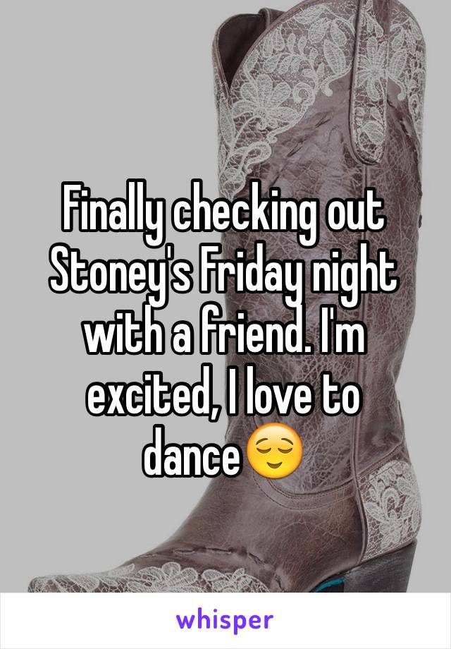 Finally checking out Stoney's Friday night with a friend. I'm excited, I love to dance😌