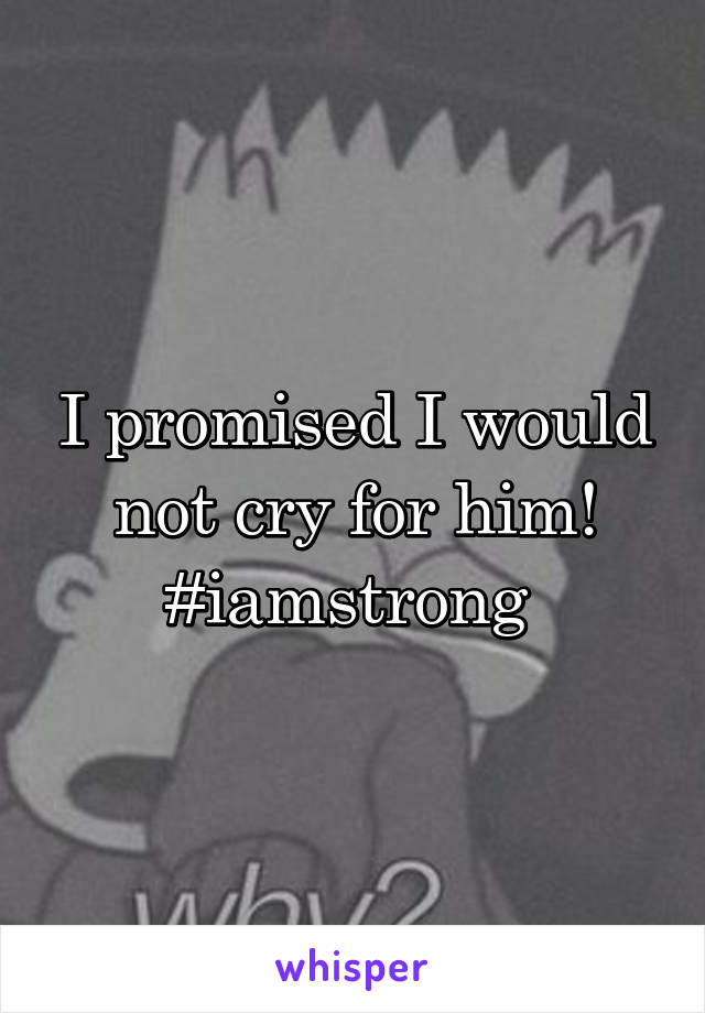 I promised I would not cry for him! #iamstrong 