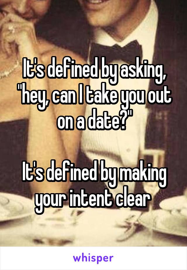 It's defined by asking, "hey, can I take you out on a date?"

It's defined by making your intent clear 