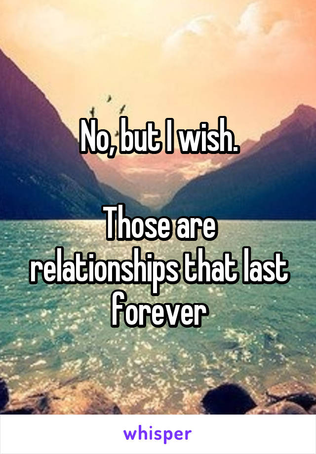 No, but I wish.

Those are relationships that last forever