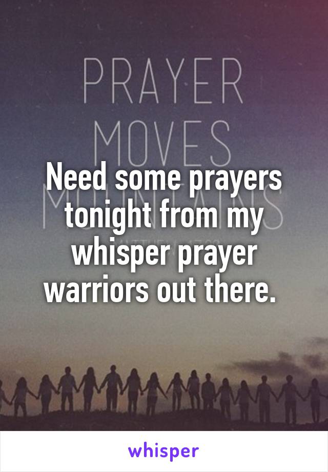 Need some prayers tonight from my whisper prayer warriors out there. 