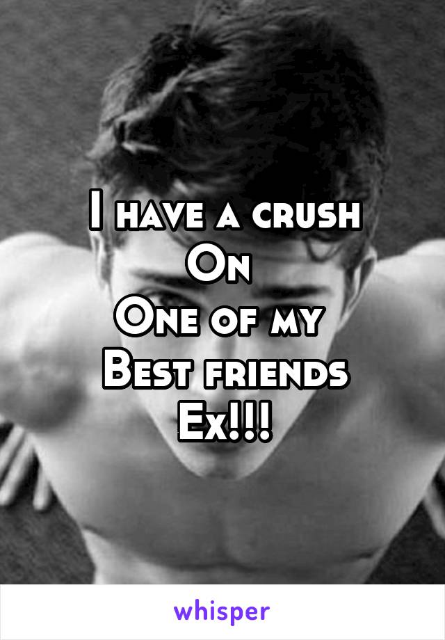 I have a crush
On 
One of my 
Best friends
Ex!!!