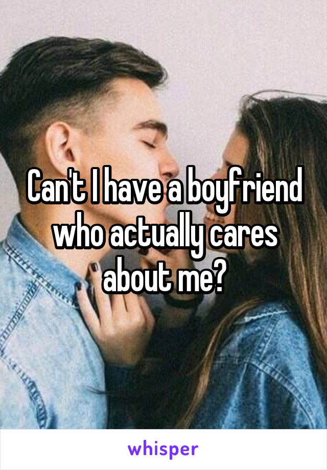 Can't I have a boyfriend who actually cares about me?