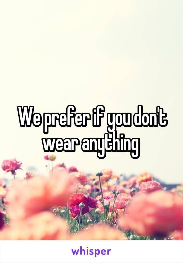 We prefer if you don't wear anything 