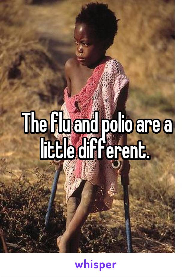 The flu and polio are a little different. 