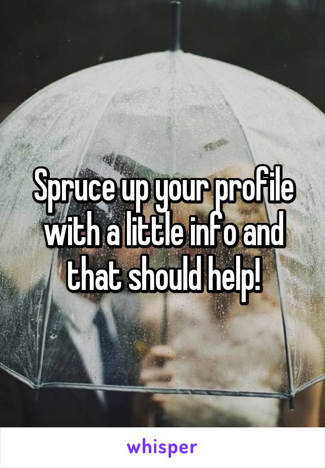 Spruce up your profile with a little info and that should help!