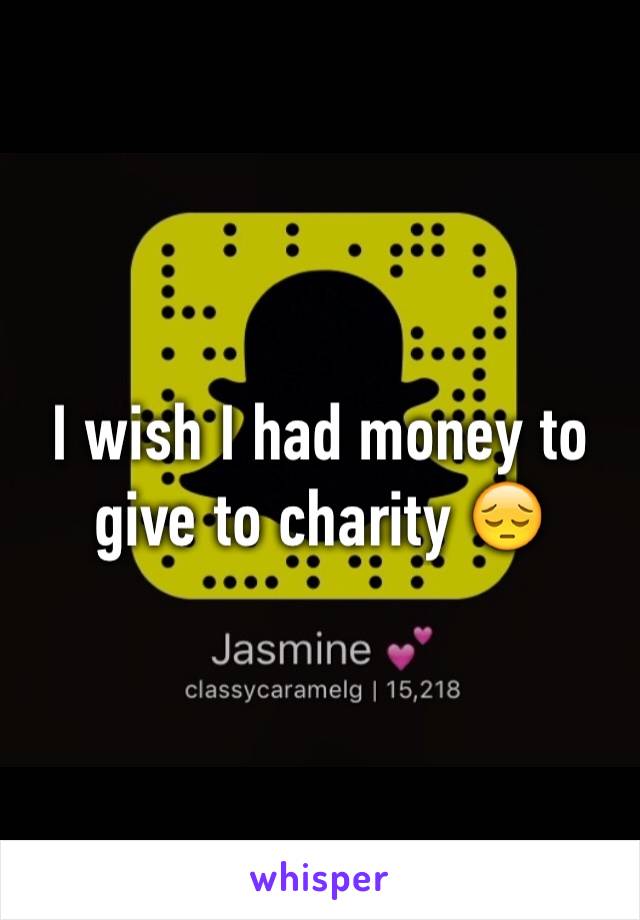 I wish I had money to give to charity 😔