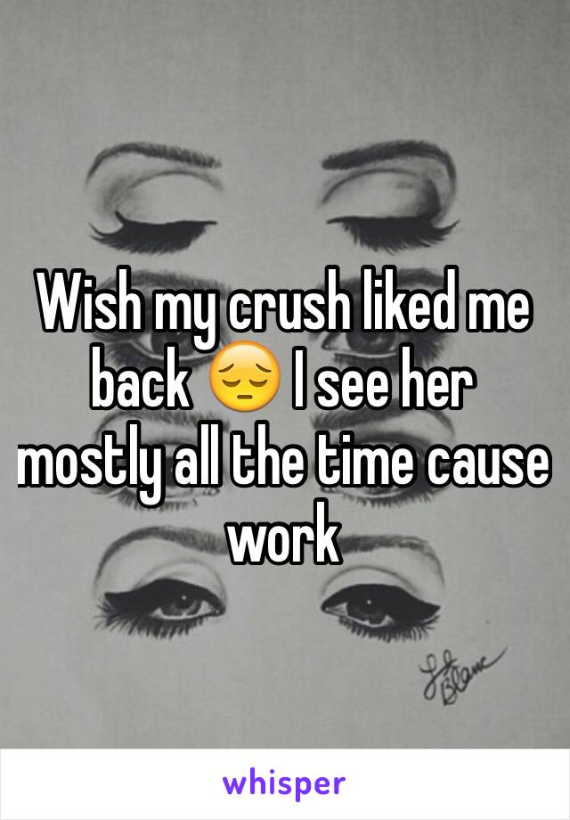 Wish my crush liked me back 😔 I see her mostly all the time cause work