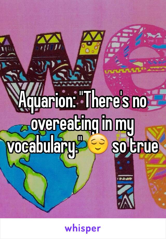 Aquarion: "There's no overeating in my vocabulary." 😌 so true 