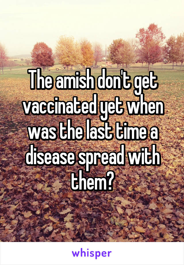 The amish don't get vaccinated yet when was the last time a disease spread with them?