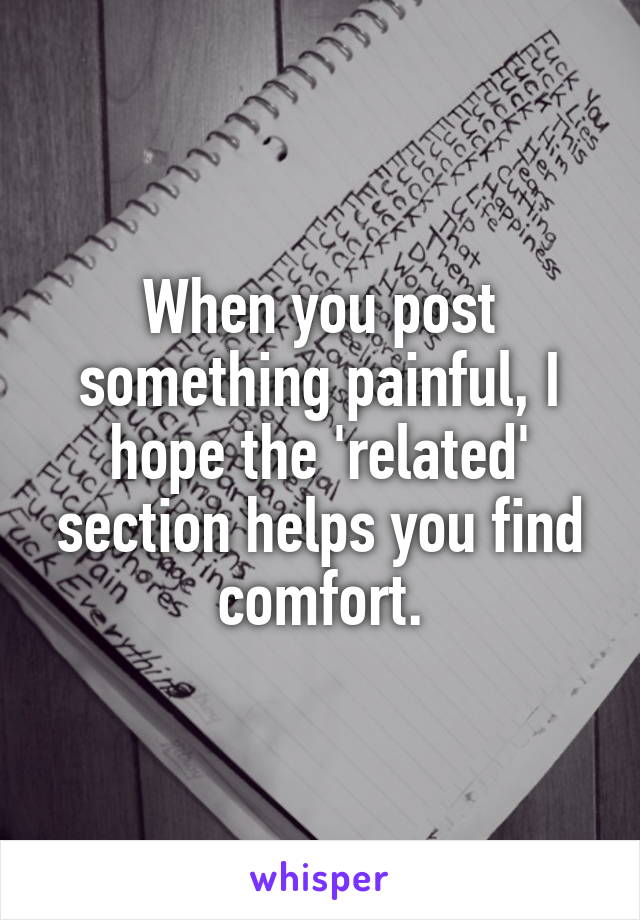 When you post something painful, I hope the 'related' section helps you find comfort.