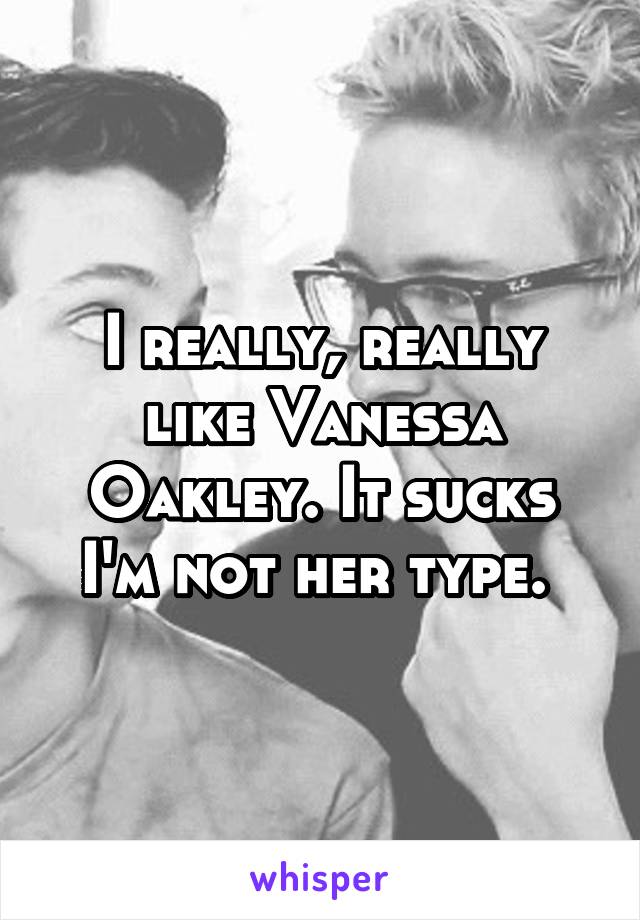 I really, really like Vanessa Oakley. It sucks I'm not her type. 