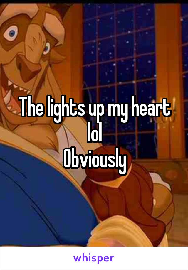 The lights up my heart lol
Obviously