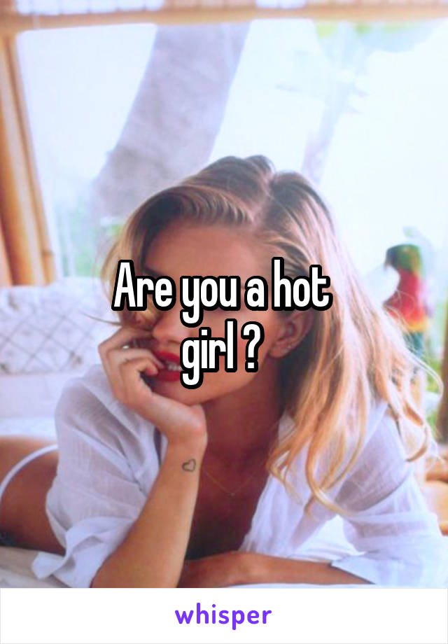 Are you a hot 
girl ? 