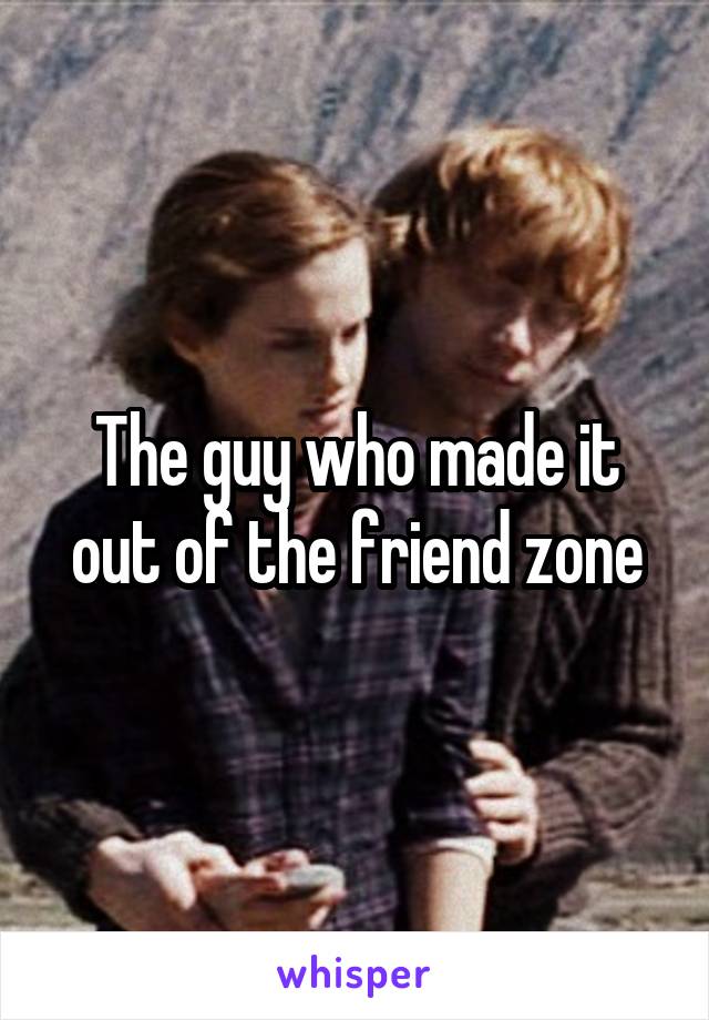 The guy who made it out of the friend zone