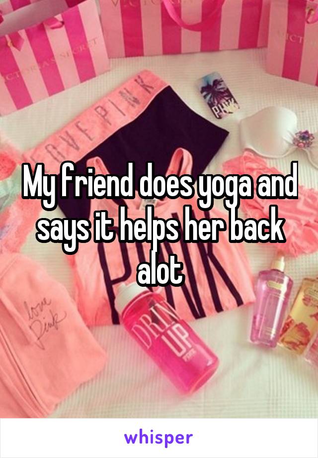 My friend does yoga and says it helps her back alot