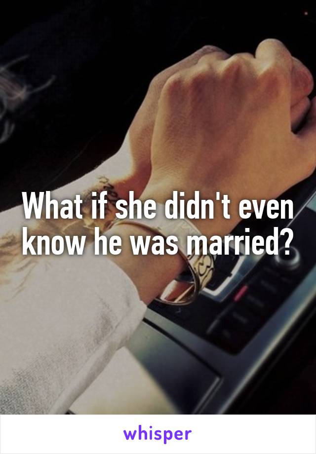 What if she didn't even know he was married?