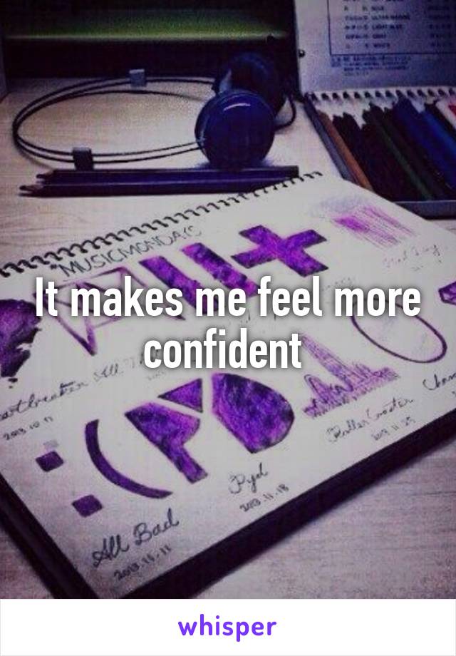 It makes me feel more confident 