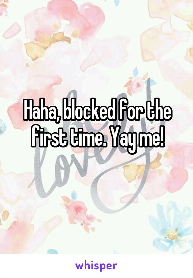 Haha, blocked for the first time. Yay me!
