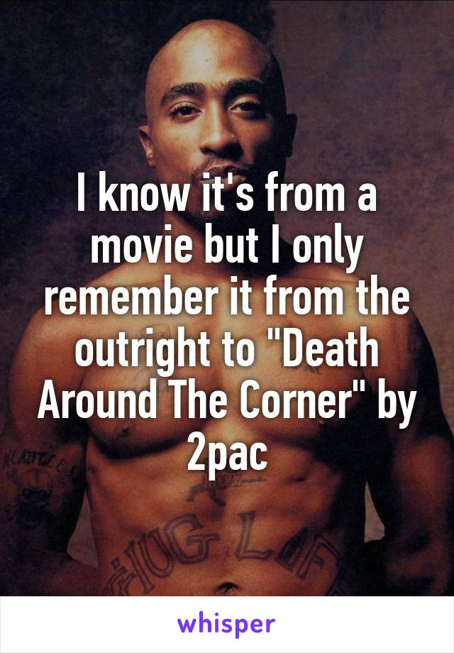 I know it's from a movie but I only remember it from the outright to "Death Around The Corner" by 2pac