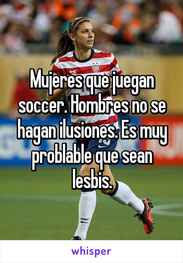 Mujeres que juegan soccer. Hombres no se hagan ilusiones. Es muy problable que sean lesbis.