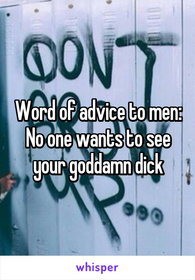 Word of advice to men: No one wants to see your goddamn dick