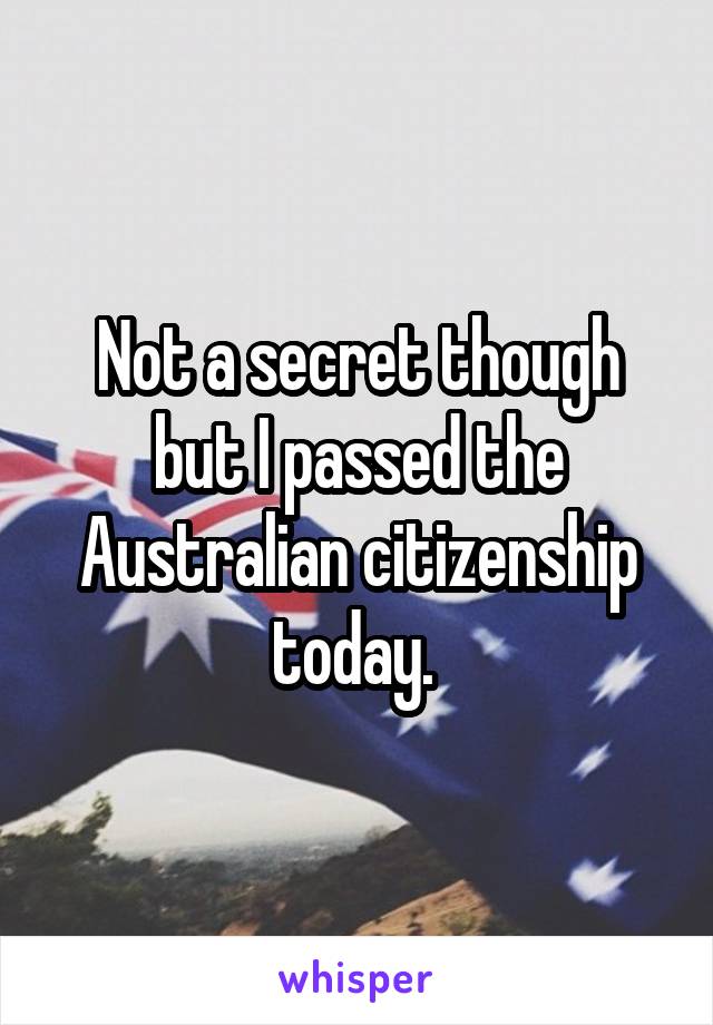 Not a secret though but I passed the Australian citizenship today. 