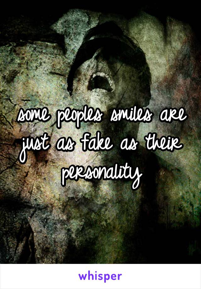 some peoples smiles are
just as fake as their personality