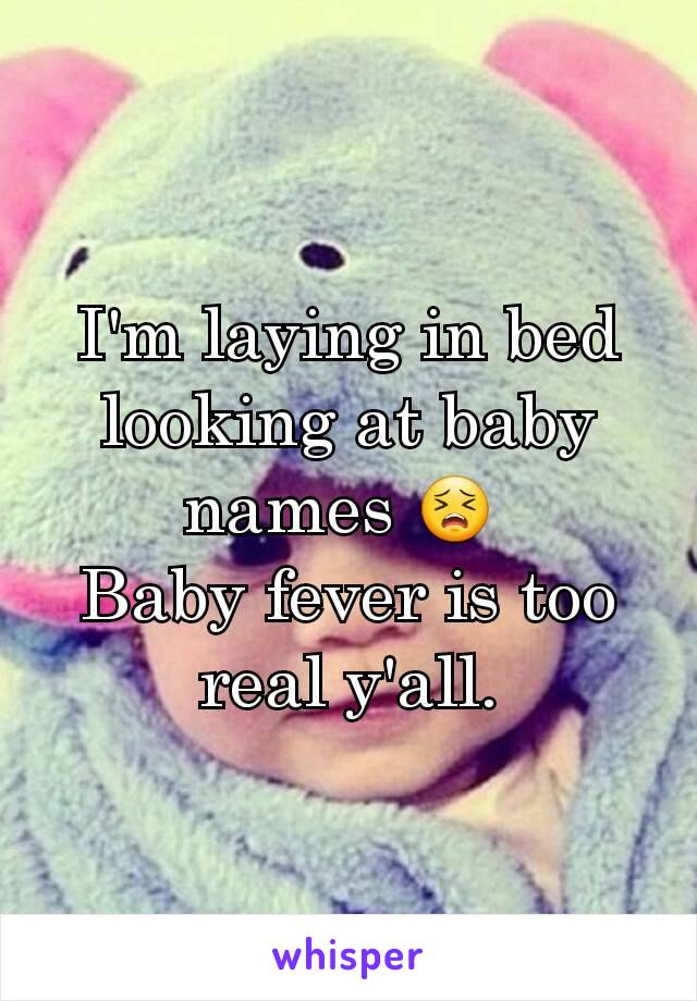 I'm laying in bed looking at baby names 😣 
Baby fever is too real y'all.