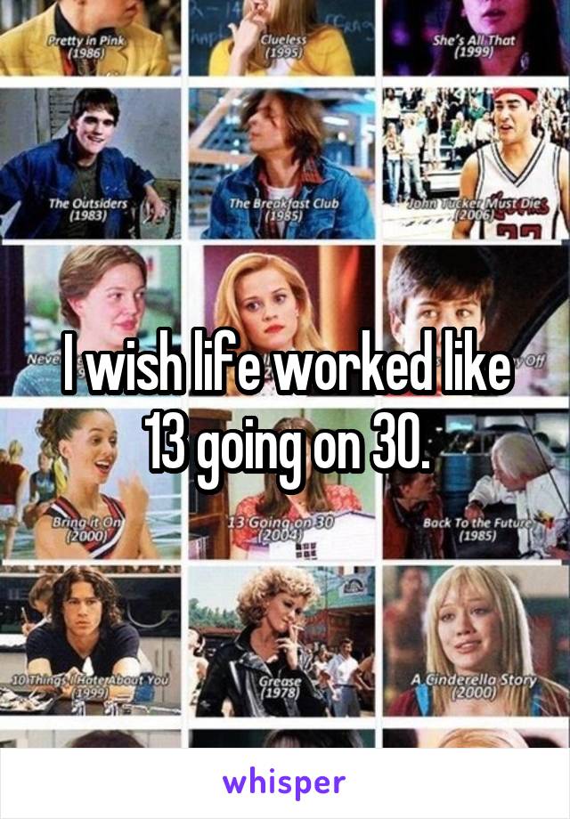 I wish life worked like 13 going on 30.