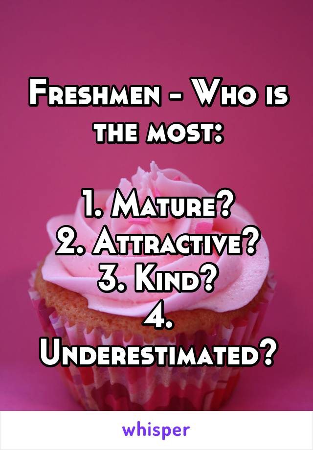 Freshmen - Who is the most:

1. Mature?
2. Attractive?
3. Kind?
4. Underestimated?