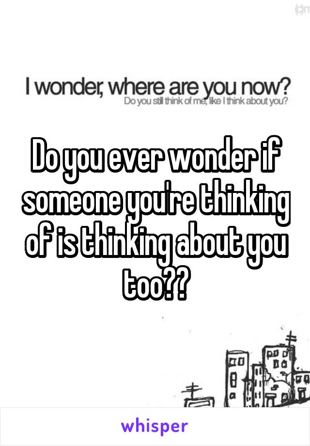 Do you ever wonder if someone you're thinking of is thinking about you too??