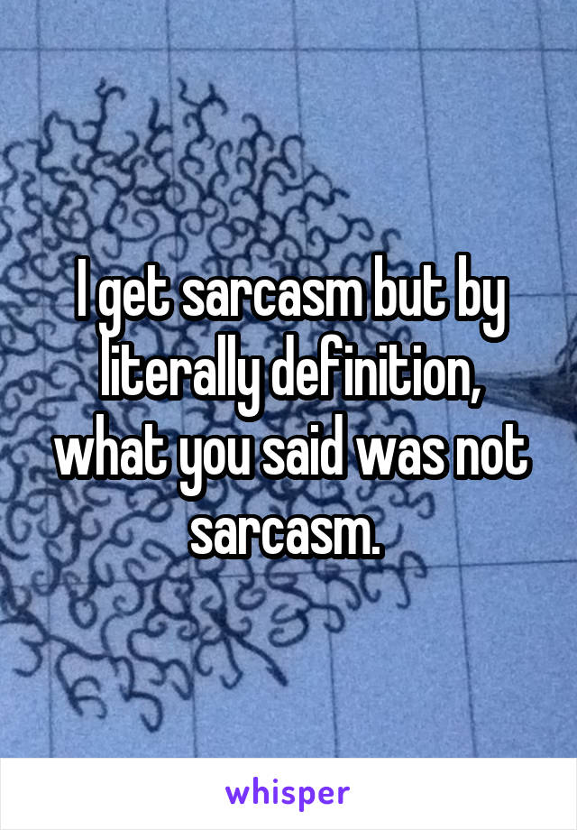 I get sarcasm but by literally definition, what you said was not sarcasm. 