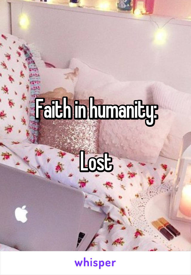 Faith in humanity:

Lost