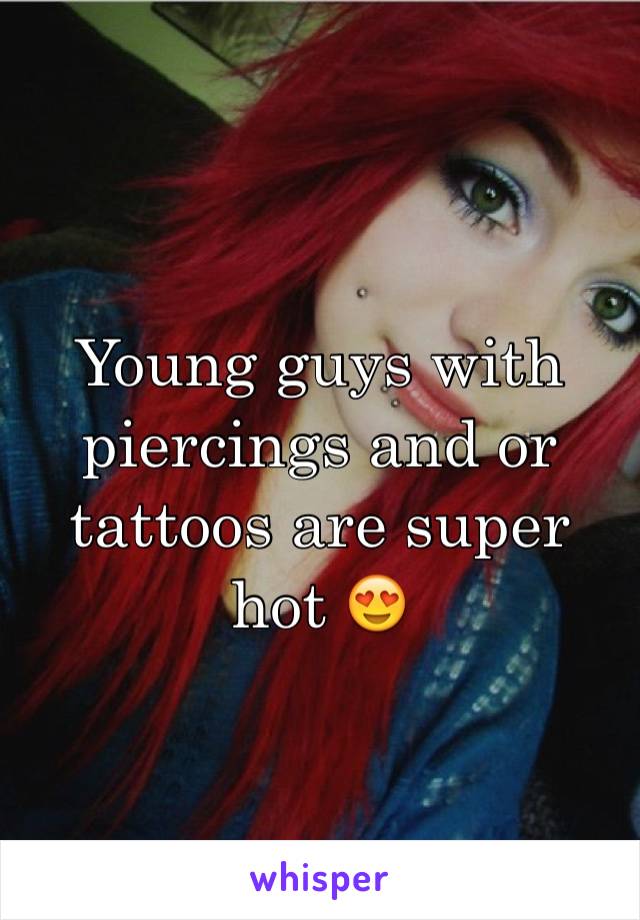 Young guys with piercings and or tattoos are super hot 😍