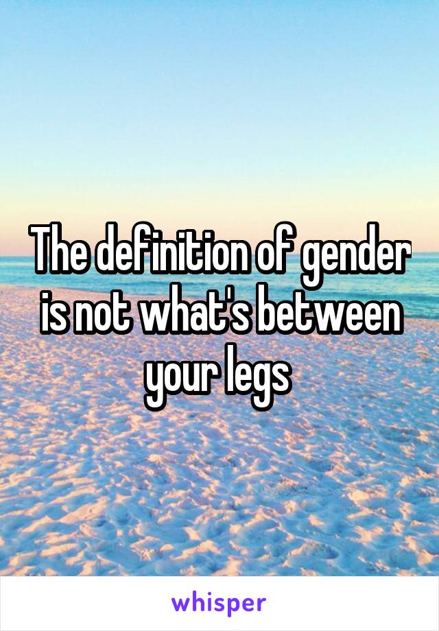 The definition of gender is not what's between your legs 