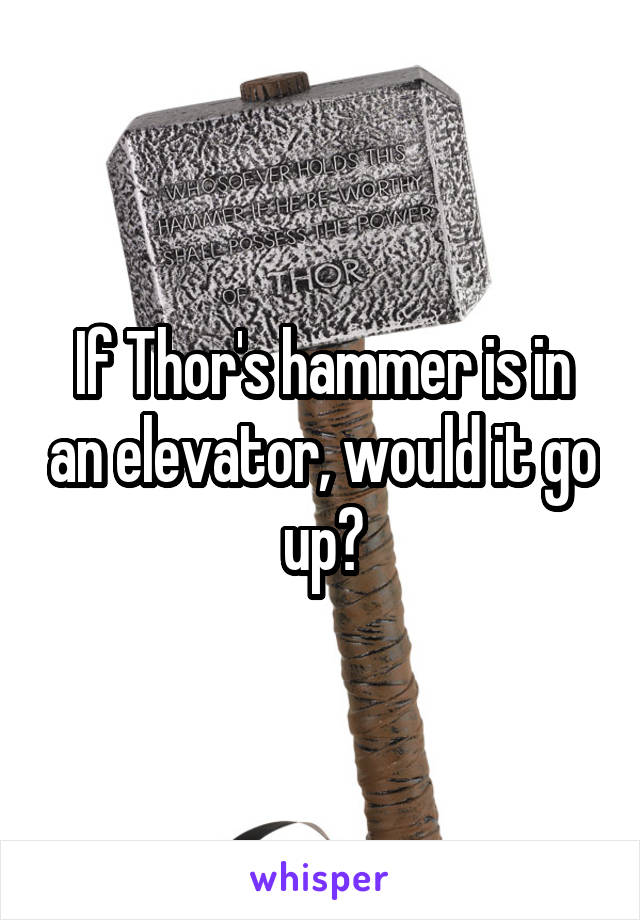 If Thor's hammer is in an elevator, would it go up?