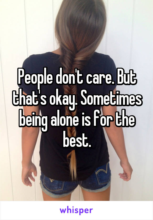 People don't care. But that's okay. Sometimes being alone is for the best.