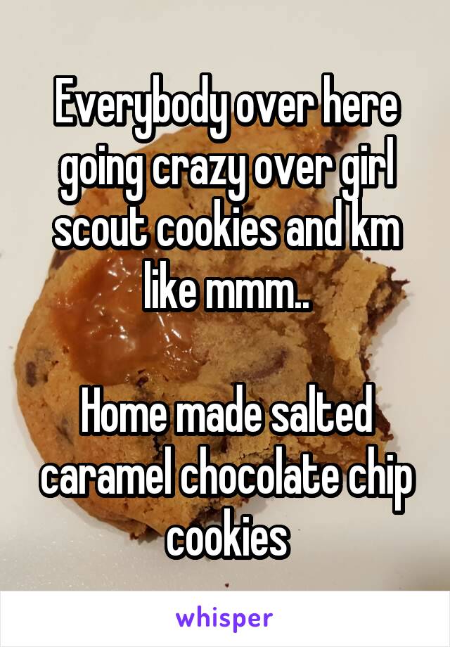 Everybody over here going crazy over girl scout cookies and km like mmm..

Home made salted caramel chocolate chip cookies