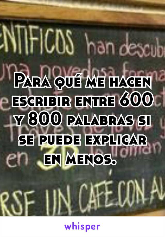 Para qué me hacen escribir entre 600 y 800 palabras si se puede explicar en menos. 