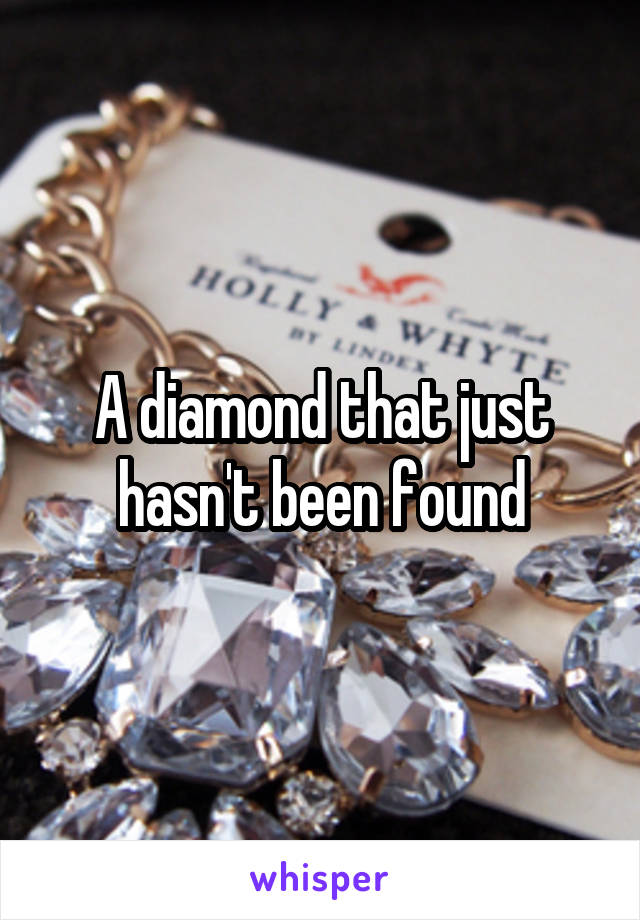 A diamond that just hasn't been found