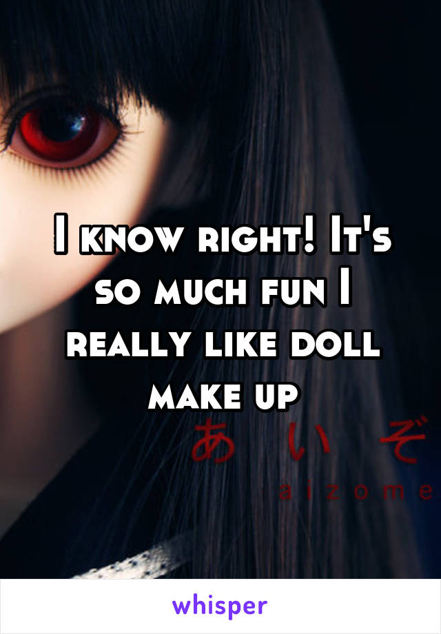 I know right! It's so much fun I really like doll make up