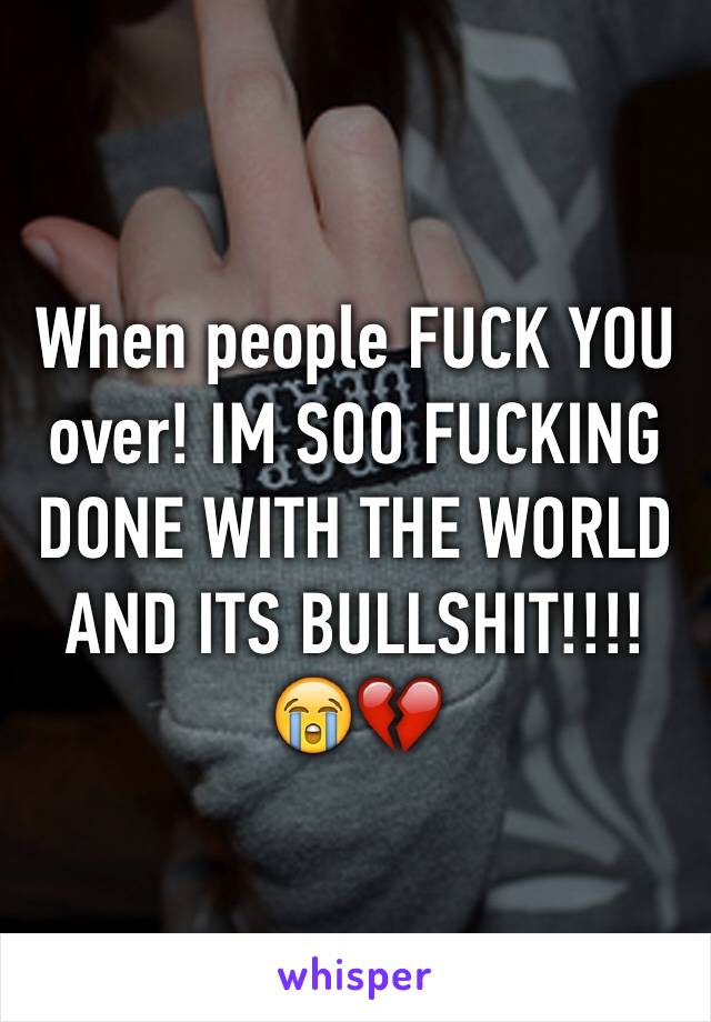 When people FUCK YOU over! IM SOO FUCKING DONE WITH THE WORLD AND ITS BULLSHIT!!!!
😭💔